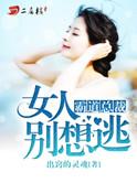 霸道总裁女人别想逃免费阅读