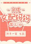 穿成女配的妈妈怎么办(穿书)无防盗