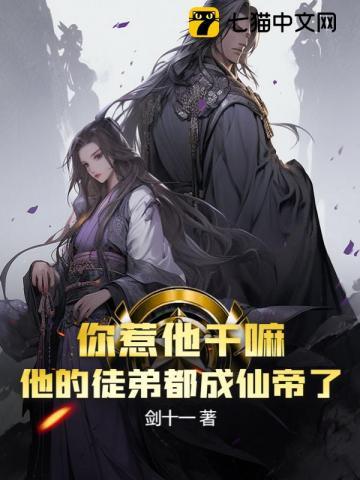 你惹他干嘛他的徒弟都成仙帝了百度