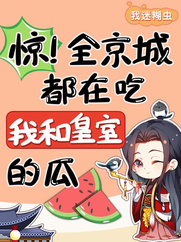惊!全京城都在吃我和皇室的瓜 我迷糊虫